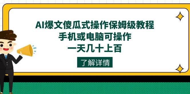 AI爆文傻瓜式操作保姆级教程，手机或电脑可操作，一天几十上百！-爱赚项目网