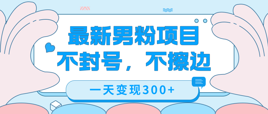 最新男粉变现，不擦边，不封号，日入300+（附1360张美女素材）-爱赚项目网