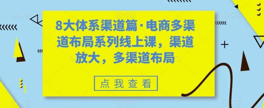 八大体系渠道篇·电商多渠道布局系列线上课，渠道放大，多渠道布局-爱赚项目网