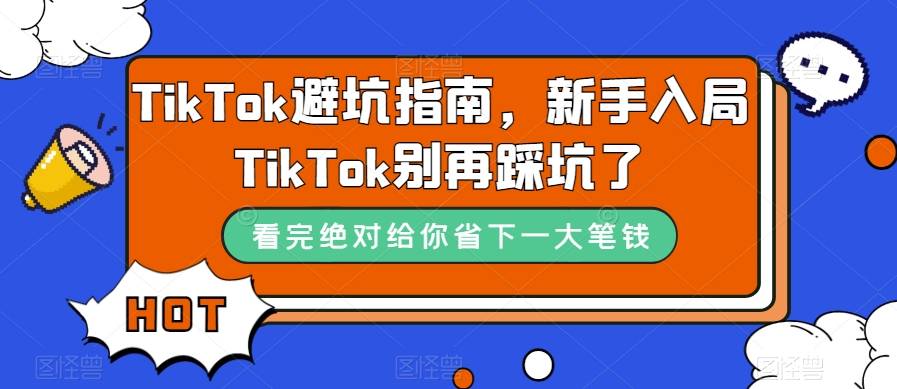 TikTok·避坑指南，新手入局Tk别再踩坑了（10节课）-爱赚项目网