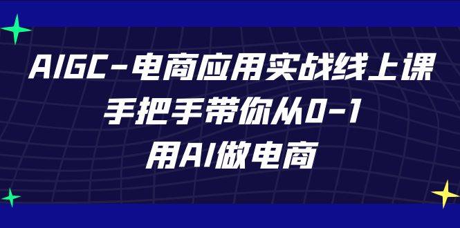 AIGC-电商应用实战线上课，手把手带你从0-1，用AI做电商-爱赚项目网