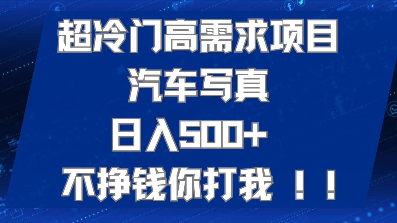 超冷门高需求项目汽车写真 日入500+ 不挣钱你打我!极力推荐！！-爱赚项目网