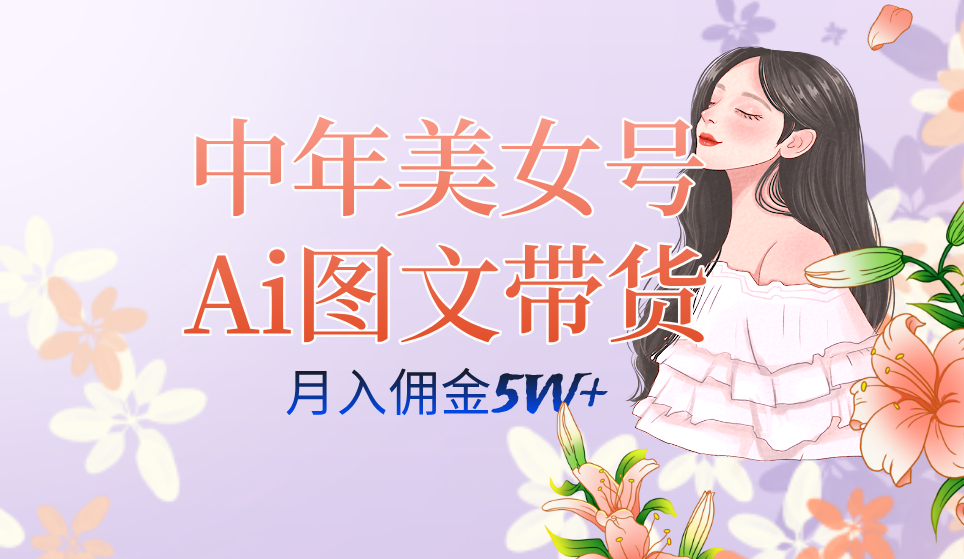 中年美女号ai图文带货3.0玩法，单号月入五位数，可多账号矩阵，全AI创作…-爱赚项目网