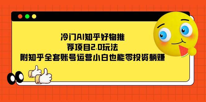 冷门AI知乎好物推荐项目2.0玩法，附知乎全套账号运营，小白也能零投资躺赚-爱赚项目网