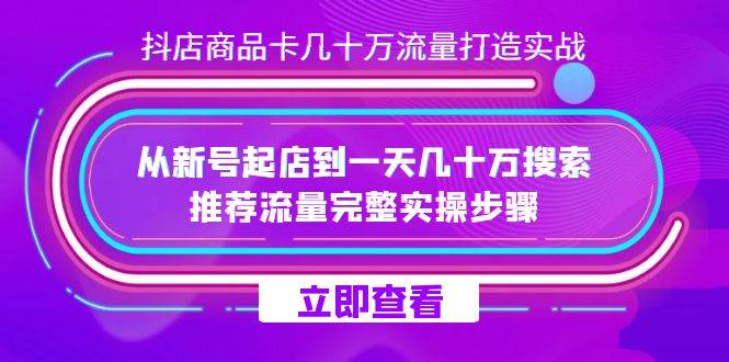 抖店-商品卡几十万流量打造实战，从新号起店到一天几十万搜索、推荐流量…-爱赚项目网