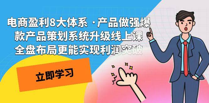 电商盈利8大体系 ·产品做强爆款产品策划系统升级线上课 全盘布局更能实…-爱赚项目网