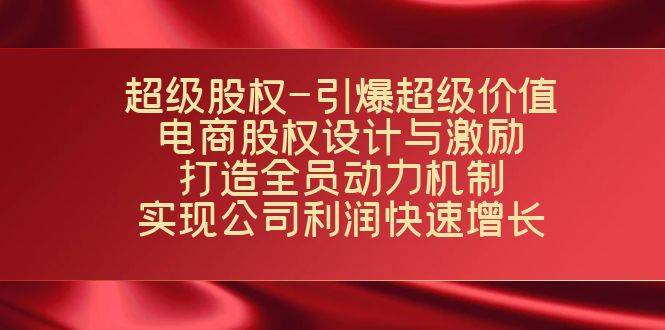 超级股权-引爆超级价值：电商股权设计与激励：打造全员动力机制  实现…-爱赚项目网