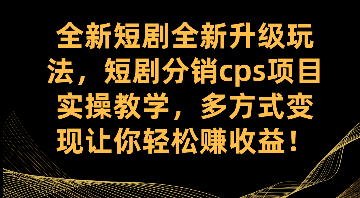 全新短剧全新升级玩法，短剧分销cps项目实操教学 多方式变现让你轻松赚收益-爱赚项目网