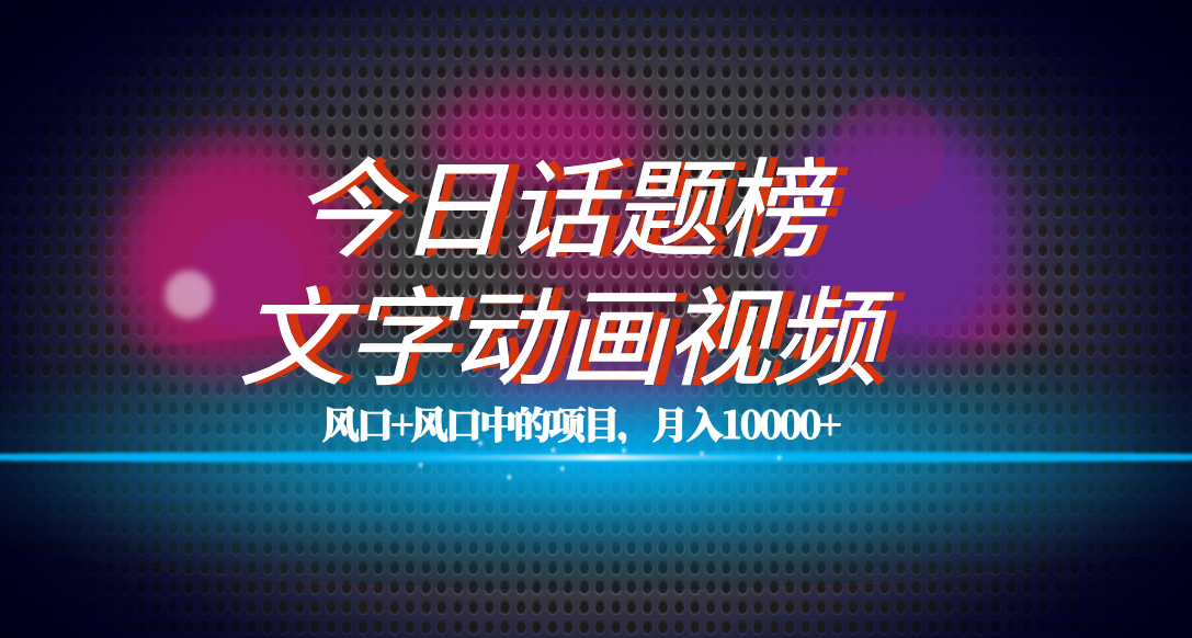 全网首发文字动画视频+今日话题2.0项目教程，平台扶持流量，月入五位数-爱赚项目网