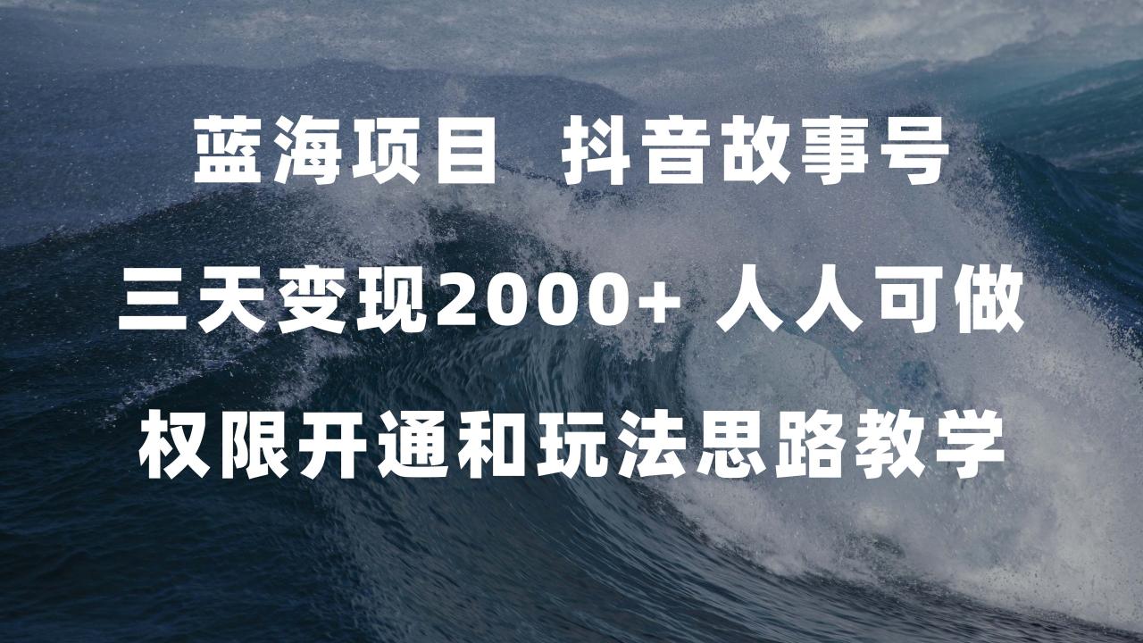 蓝海项目，抖音故事号 3天变现2000+人人可做 (权限开通+玩法教学+238G素材)-爱赚项目网