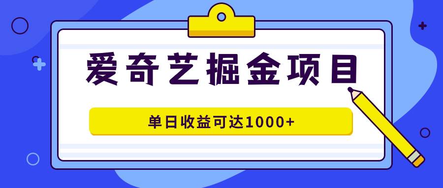 爱奇艺掘金项目，一条作品几分钟完成，可批量操作，单日收益可达1000+-爱赚项目网