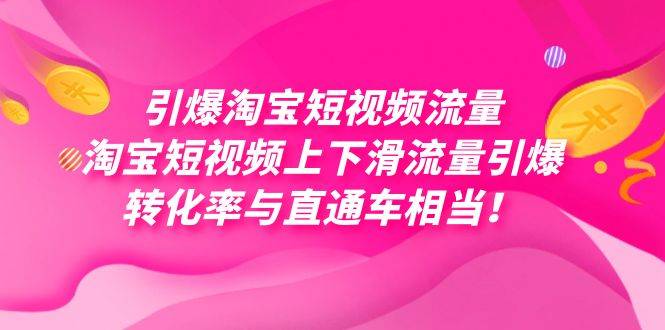 引爆淘宝短视频流量，淘宝短视频上下滑流量引爆，每天免费获取大几万高转化-爱赚项目网