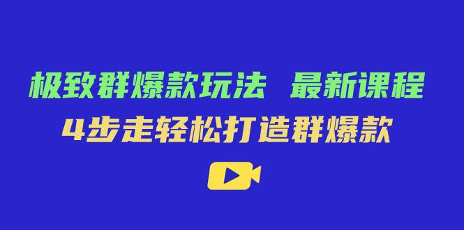 极致·群爆款玩法，最新课程，4步走轻松打造群爆款-爱赚项目网