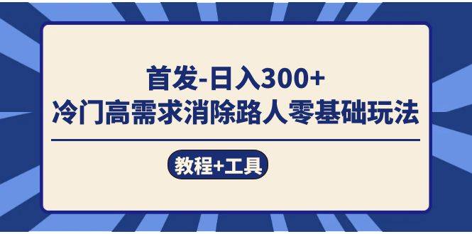 首发日入300+  冷门高需求消除路人零基础玩法（教程+工具）-爱赚项目网