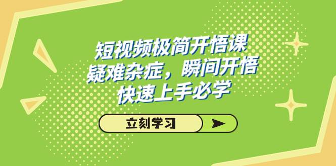 短视频极简-开悟课，疑难杂症，瞬间开悟，快速上手必学（28节课）-爱赚项目网