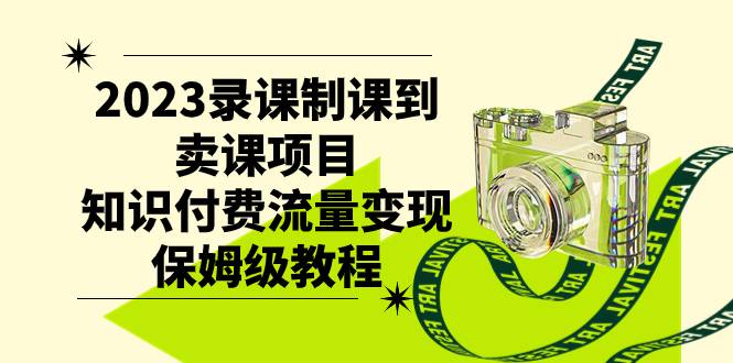 2023录课制课到卖课项目，知识付费流量变现保姆级教程-爱赚项目网