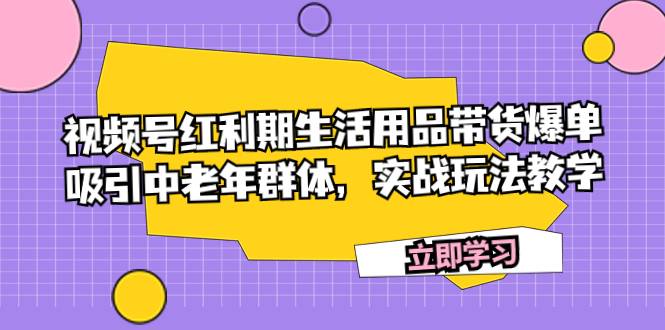 生活用品带货爆单，吸引中老年群体，实战玩法教学-爱赚项目网