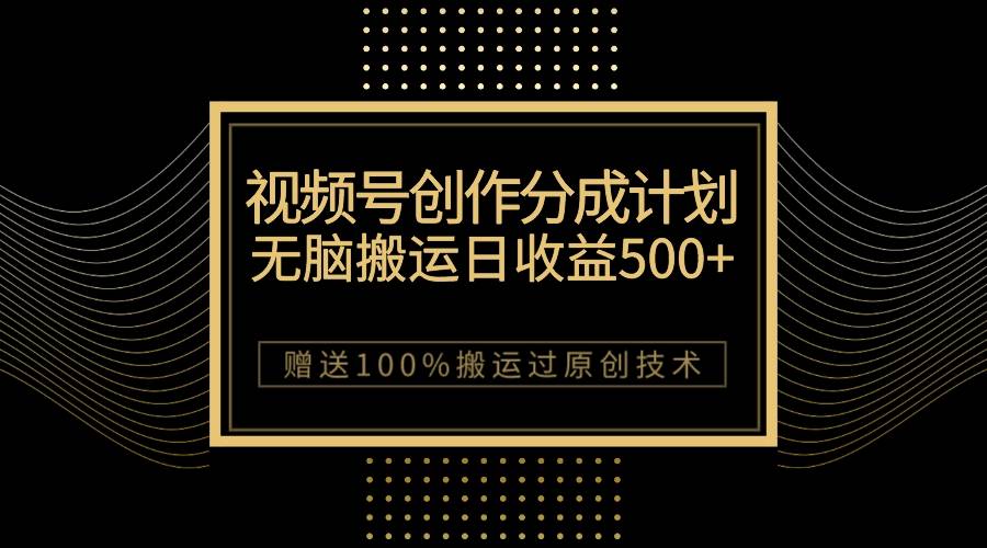 最新视频号创作分成计划，无脑搬运一天收益500+，100%搬运过原创技巧-爱赚项目网