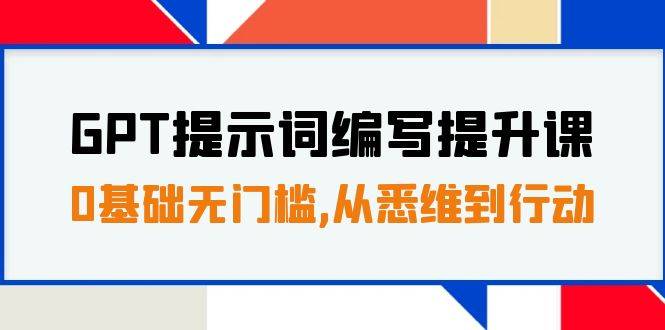 GPT提示词编写提升课，0基础无门槛，从悉维到行动，30天16个课时-爱赚项目网