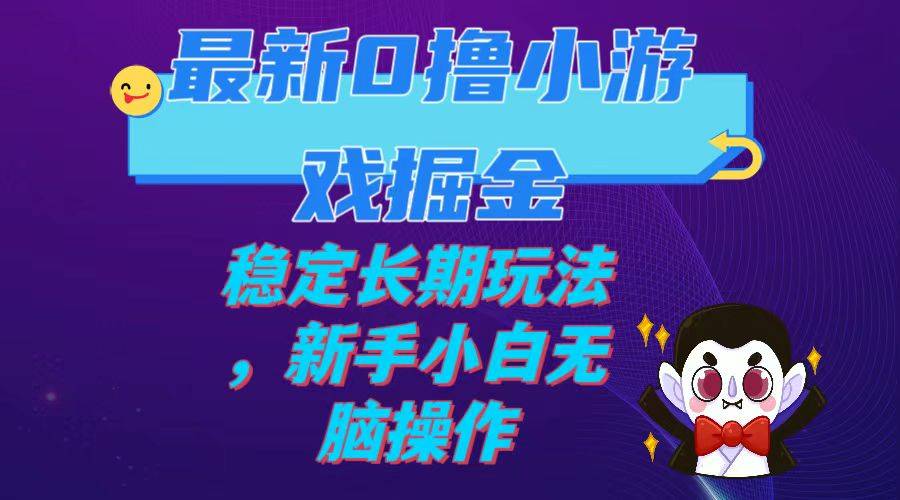 最新0撸小游戏掘金单机日入100-200稳定长期玩法，新手小白无脑操作-爱赚项目网