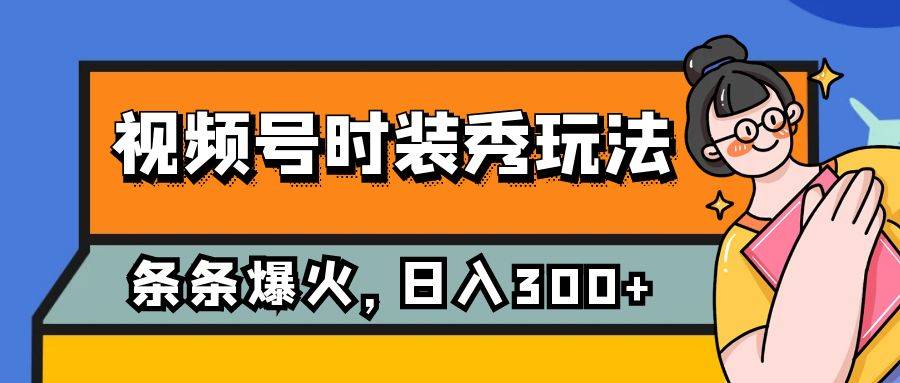 视频号时装秀玩法，条条流量2W+，保姆级教学，每天5分钟收入300+-爱赚项目网