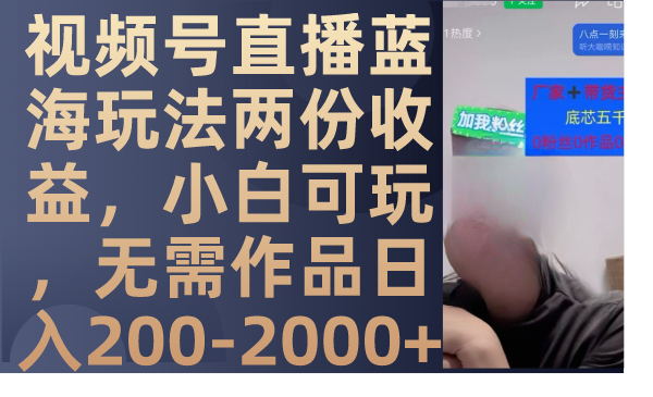 视频号直播蓝海玩法两份收益，小白可玩，无需作品日入200-2000+-爱赚项目网