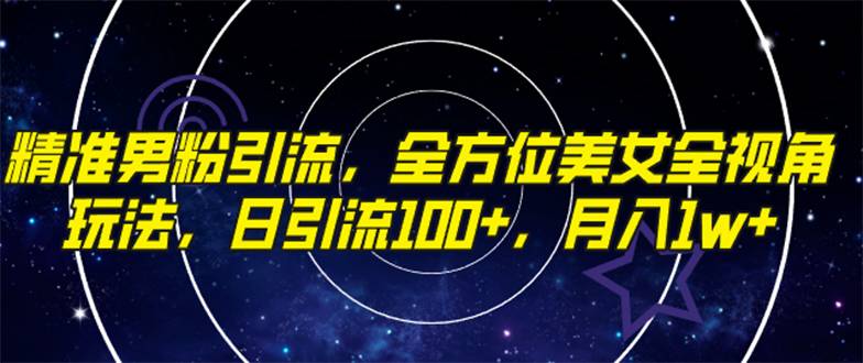 精准男粉引流，全方位美女全视角玩法，日引流100+，月入1w-爱赚项目网