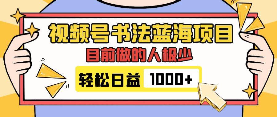 视频号书法蓝海项目，目前做的人极少，流量可观，变现简单，日入1000+-爱赚项目网