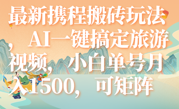 最新携程搬砖玩法，AI一键搞定旅游视频，小白单号月入1500，可矩阵-爱赚项目网