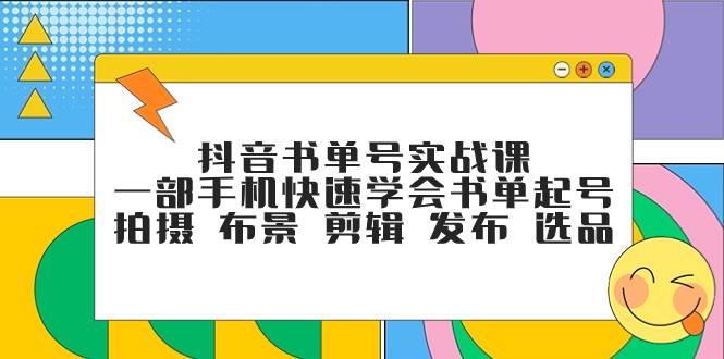 抖音书单号实战课，一部手机快速学会书单起号 拍摄 布景 剪辑 发布 选品-爱赚项目网