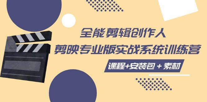 全能剪辑-创作人 剪映专业版实战系统训练营  课程+安装包＋素材！-爱赚项目网