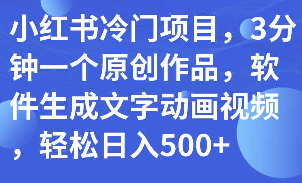 小红书冷门项目，3分钟一个原创作品，软件生成文字动画视频，轻松日入500+-爱赚项目网