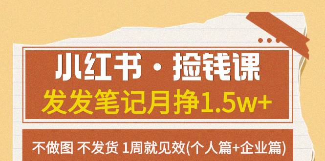 小红书·捡钱课 发发笔记月挣1.5w+不做图 不发货 1周就见效(个人篇+企业篇)-爱赚项目网