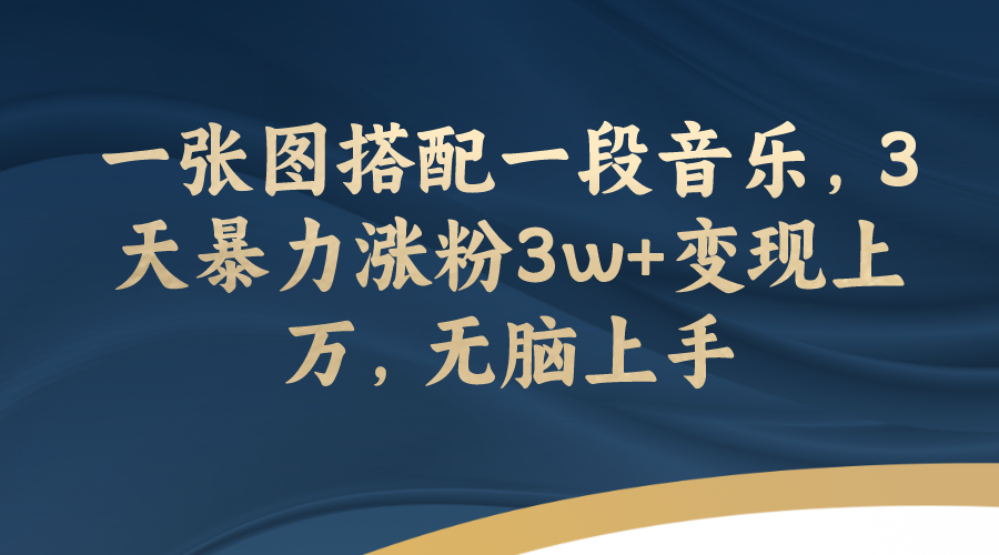 一张图搭配一段音乐，3天暴力涨粉3w+变现上万，无脑上手-爱赚项目网