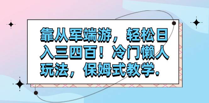 靠从军端游，轻松日入三四百！冷门懒人玩法，保姆式教学.-爱赚项目网