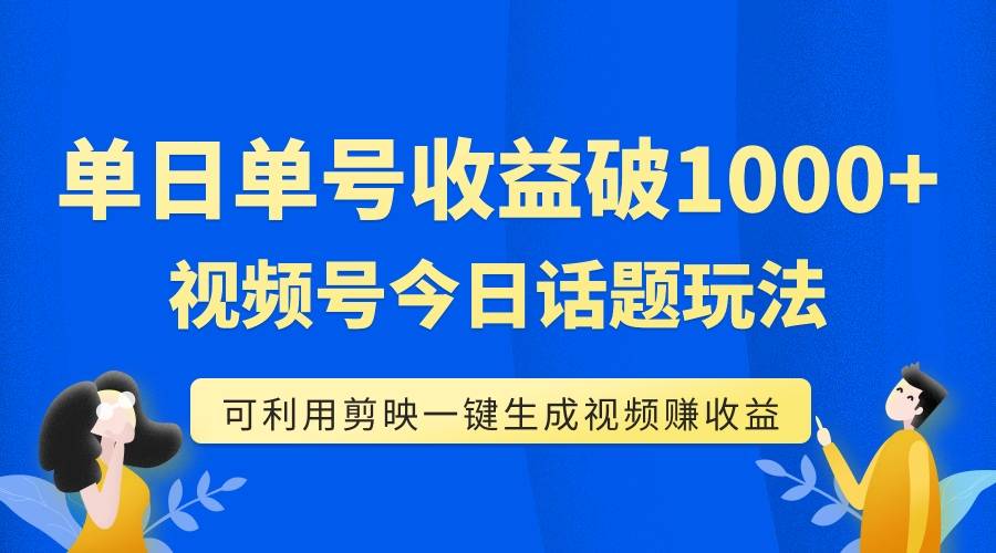 单号单日收益1000+，视频号今日话题玩法，可利用剪映一键生成视频-爱赚项目网