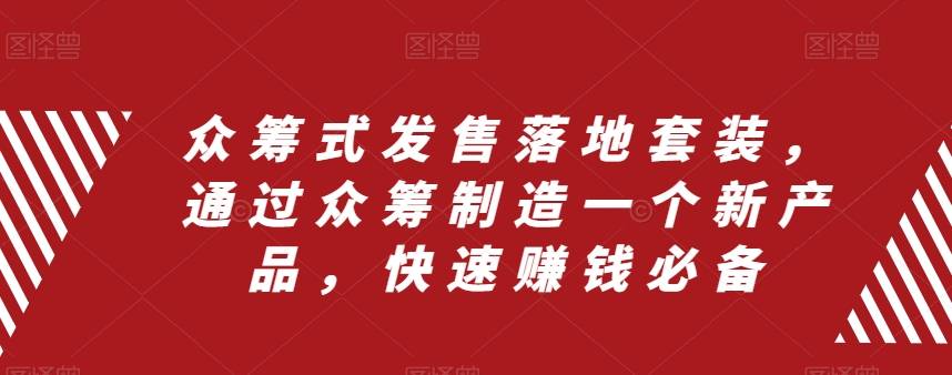 众筹 式发售落地套装，通过众筹制造一个新产品，快速赚钱必备-爱赚项目网