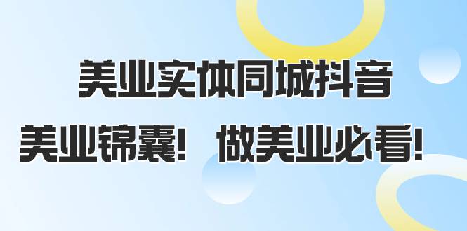 美业实体同城抖音，美业锦囊！做美业必看（58节课）-爱赚项目网