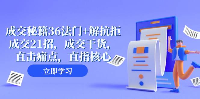 成交 秘籍36法门+解抗拒成交21招，成交干货，直击痛点，直指核心（57节课）-爱赚项目网