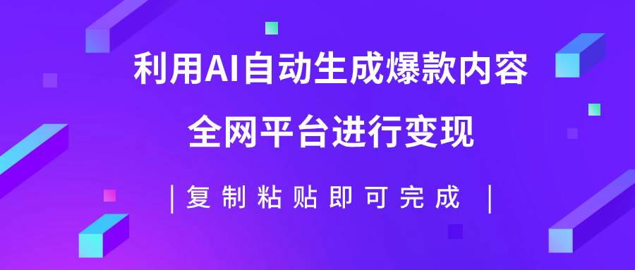 利用AI批量生产出爆款内容，全平台进行变现，复制粘贴日入500+-爱赚项目网