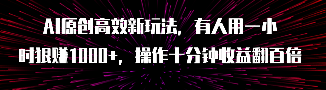 AI原创高效新玩法，有人用一小时狠赚1000+操作十分钟收益翻百倍（附软件）-爱赚项目网