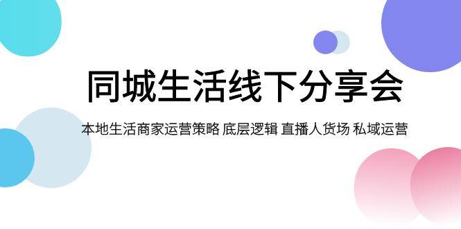 同城生活线下分享会，本地生活商家运营策略 底层逻辑 直播人货场 私域运营-爱赚项目网