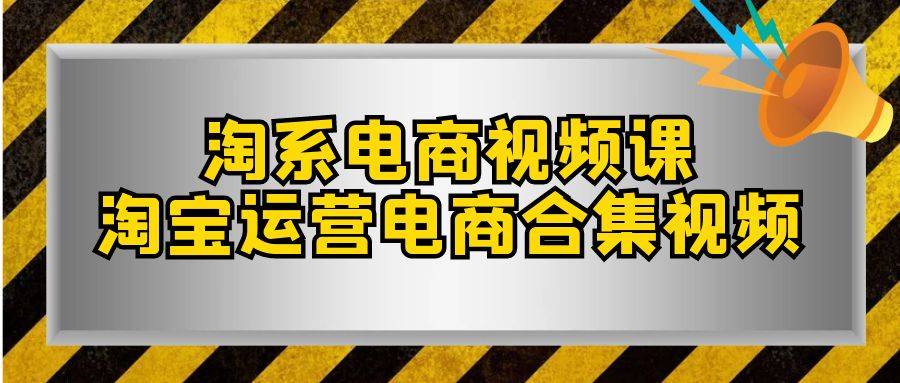 淘系-电商视频课，淘宝运营电商合集视频（33节课）-爱赚项目网