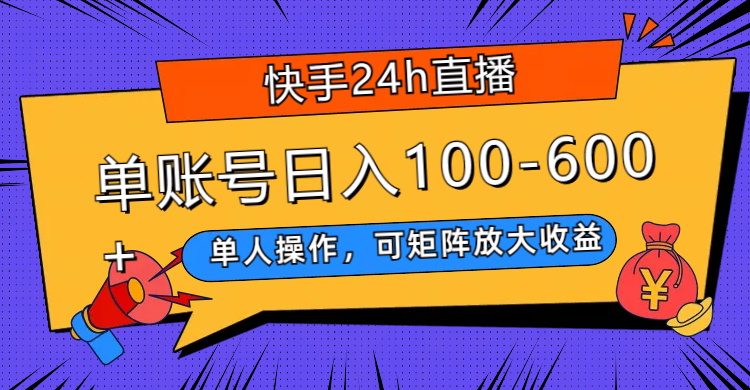 快手24h直播，单人操作，可矩阵放大收益，单账号日入100-600+-爱赚项目网