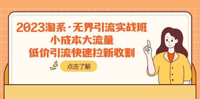 2023淘系·无界引流实战班：小成本大流量，低价引流快速拉新收割-爱赚项目网