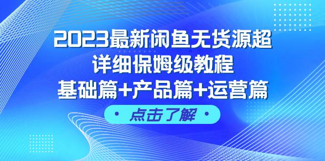 2023最新闲鱼无货源超详细保姆级教程，基础篇+产品篇+运营篇（43节课）-爱赚项目网