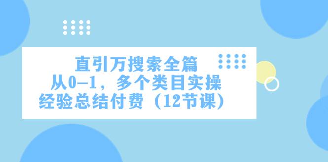 直引万·搜索全篇，从0-1，多个类目实操经验总结付费（12节课）-爱赚项目网