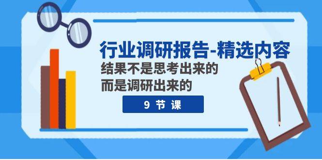 行业调研报告-精选内容：结果不是思考出来的 而是调研出来的（9节课）-爱赚项目网