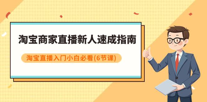 淘宝商家直播新人速成指南，淘宝直播入门小白必看（6节课）-爱赚项目网