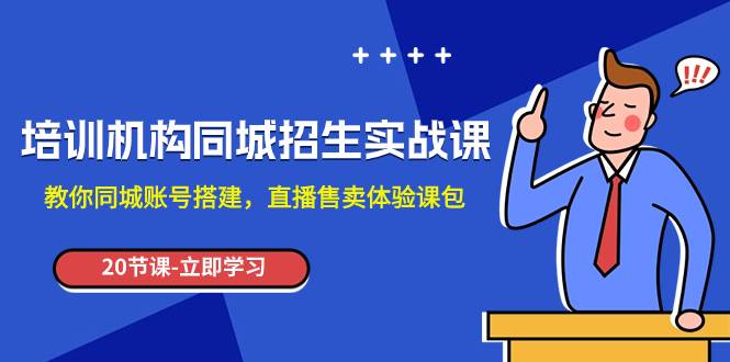 培训机构-同城招生实操课，教你同城账号搭建，直播售卖体验课包-爱赚项目网